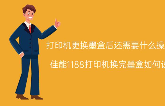 打印机更换墨盒后还需要什么操作 佳能1188打印机换完墨盒如何设？